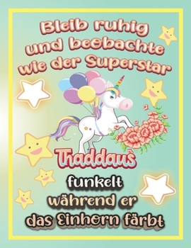 Bleib ruhig und beobachte wie Superstar Thaddäus funkelt während sie das Einhorn färbt: Geschenkidee für Thaddäus (German Edition)