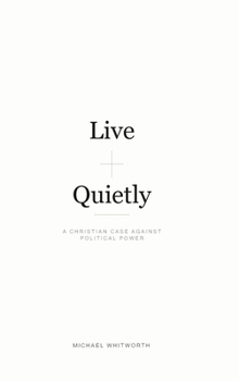 Live Quietly: A Christian Case Against Political Power