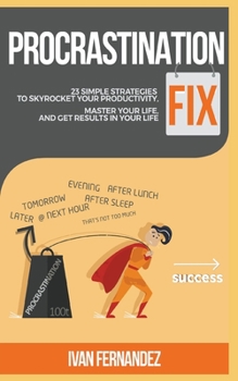 Procrastination Fix: 23 Simple Strategies to Skyrocket Your Productivity, Master Your Life and Get Results in Your Life