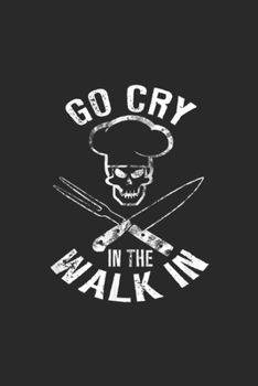 Go Cry In The Walk In: Go Cry in the Walk In Funny Line Cook Chef Journal/Notebook Blank Lined Ruled 6x9 100 Pages