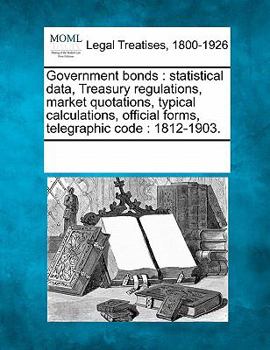 Paperback Government Bonds: Statistical Data, Treasury Regulations, Market Quotations, Typical Calculations, Official Forms, Telegraphic Code: 1812-1903. Book