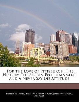 For the Love of Pittsburgh; the History, the Sports, Entertainment and a Never Say Die Attitude
