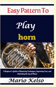 Paperback Easy Pattern To Play horn: A Beginner's Guide to Mastering Techniques, Improving Tone, and Unlocking the Joy of Music Book