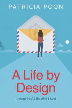A Life by Design: Letters for a Life Well Lived: A Heartfelt Guide to Purpose, Intentional Living, Personal Growth, and Emotional Wellbeing