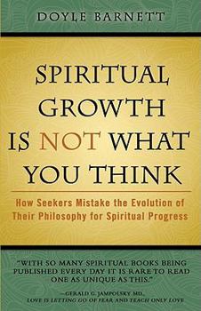 Paperback Spiritual Growth Is Not What You Think: How Seekers Mistake the Evolution of Their Philosophy for Spiritual Progress Book