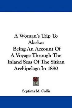 Paperback A Woman's Trip To Alaska: Being An Account Of A Voyage Through The Inland Seas Of The Sitkan Archipelago In 1890 Book