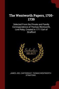 Paperback The Wentworth Papers, 1705-1739: Selected From the Private and Family Correspondence of Thomas Wentworth, Lord Raby, Created in 1711 Earl of Strafford Book