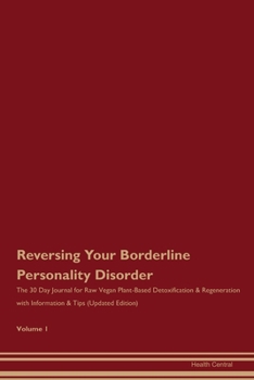 Reversing Your Borderline Personality Disorder: The 30 Day Journal for Raw Vegan Plant-Based Detoxification & Regeneration with Information & Tips (Updated Edition) Volume 1