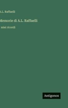 Memorie di A.L. Raffaelli: I miei ricordi (Italian Edition)