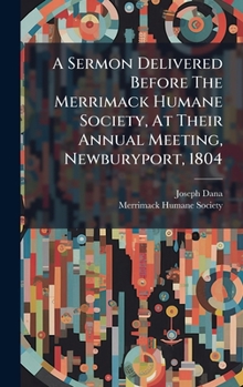 Hardcover A Sermon Delivered Before The Merrimack Humane Society, At Their Annual Meeting, Newburyport, 1804 Book