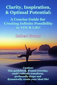 Paperback Clarity, Inspiration & Optimum Potential: A Concise Guide for Creating Infinite Possibility in YOUR Life! Book