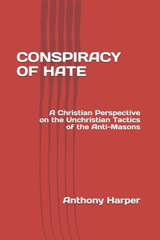 CONSPIRACY OF HATE: A Christian Perspective on the Unchristian Tactics of the Anti-Masons