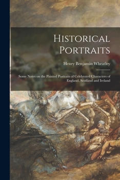 Paperback Historical Portraits: Some Notes on the Painted Portraits of Celebrated Characters of England, Scotland and Ireland Book