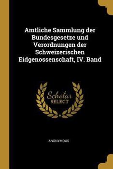 Paperback Amtliche Sammlung Der Bundesgesetze Und Verordnungen Der Schweizerischen Eidgenossenschaft, IV. Band [German] Book