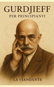 Gurdjieff per Principianti: Una sintesi chiara e accessibile degli insegnamenti della Quarta Via (Il Lavoro su di Sé) (Italian Edition)