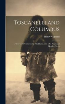 Hardcover Toscanelli and Columbus: Letters to Sir Clements R. Markham...and toC. Raymond Beazley, M. A Book