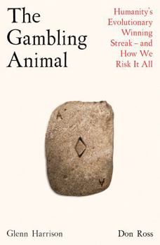 The Gambling Animal: Humanity's Evolutionary Winning Streak - And How We Risk It All