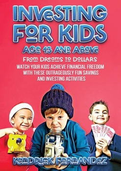 Investing for Kids Age 13 and Above: From Dreams to Dollars: Watch Your Kids Achieve Financial Freedom With These Outrageously Fun Savings and Investing Activities
