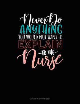 Paperback Never Do Anything You Would Not Want To Explain To The Nurse: Unruled Composition Book