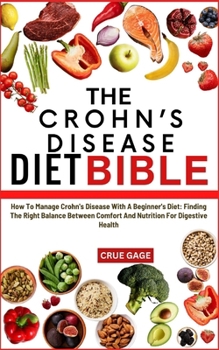 THE CROHN’S DISEASE DIET BIBLE: How To Manage Crohn's Disease With A Beginner's Diet: Finding The Right Balance Between Comfort And Nutrition For Digestive Health