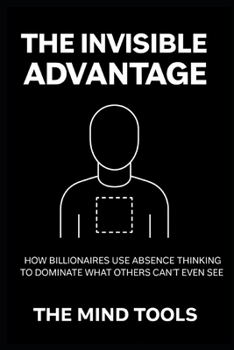 Paperback The Invisible Advantage: How Billionaires Use Absence Thinking to Dominate What Others Can't Even See Book