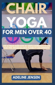 Paperback Chair Yoga for Men Over 40: The Ultimate Guide with 35+ Gentle Workouts to Live Pain-Free, Regain Balance, Flexibility and Strength Book