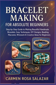 Paperback Bracelet Making for Absolute Beginners: Step-by-Step Guide to Making Beautiful Handmade Bracelets: Easy Techniques, DIY Designs, Beading, Macramé, Wir Book