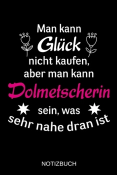 Man kann Gl�ck nicht kaufen, aber man kann Dolmetscherin sein, was sehr nahe dran ist: A5 Notizbuch - Liniert 120 Seiten - Geschenk/Geschenkidee zum Geburtstag - Weihnachten - Ostern - Vatertag - Mutt