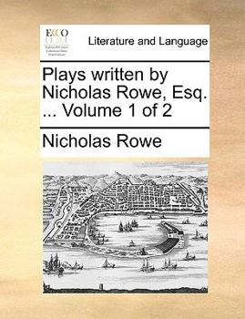 Plays written by Nicholas Rowe, Esq. ... Volume 1 of 2