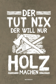Paperback Der tut nix der will nur Holz machen - Notizbuch: F?r Holzf?ller, Holzliebhaber Notizbuch Tagebuch ... Holzf?ller, Waldarbeiter & F?rster Geschenk Hol [German] Book