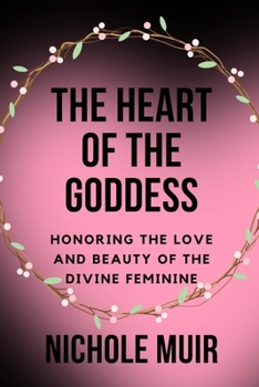 The Heart of the Goddess: Honoring the Love and Beauty of the Divine Feminine