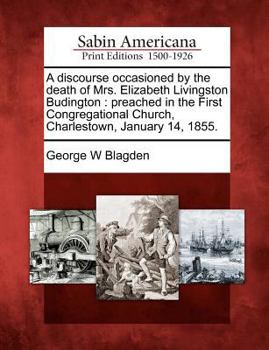 Paperback A Discourse Occasioned by the Death of Mrs. Elizabeth Livingston Budington: Preached in the First Congregational Church, Charlestown, January 14, 1855 Book