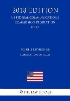 Paperback Possible Revision or Elimination of Rules (US Federal Communications Commission Regulation) (FCC) (2018 Edition) Book