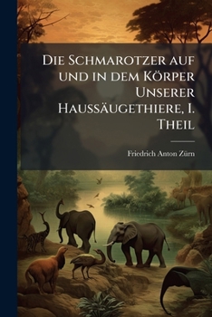 Die Schmarotzer Auf Und in Dem Korper Unserer Haussaugethiere, Sowie Die Durch Erstere Veranlassten Krankheiten, Deren Behandlung Und Verhutung...