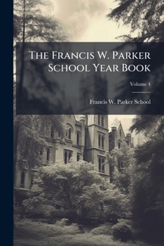 The Francis W. Parker School Year Book, Volume 4...