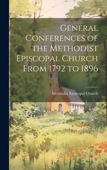 Hardcover General Conferences of the Methodist Episcopal Church From 1792 to 1896 Book