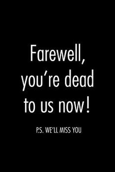 Farewell, you're dead to us now. p.s. we'll miss you: Funny gift for coworker / colleague that is leaving for a new job. Show them how much you will miss him or her.