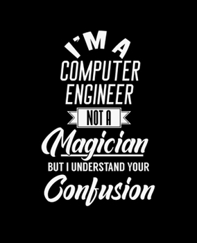 I'M A COMPUTER ENGINEER NOT A MAGICIAN BUT I UNDERSTAND YOUR CONFUSION: College Ruled Lined Notebook | 120 Pages Perfect Funny Gift keepsake Journal, Diary
