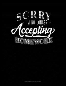 Paperback Sorry I'm No Longer Accepting Homework: 6 Columns Columnar Pad Book