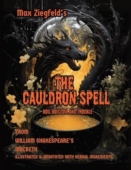Max Ziegfeld's The Cauldron Spell: Annotated illustrated Witches Spell from Shakespeare's Macbeth- including detailed herbal and botanical spell ingre