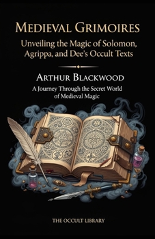 Medieval Grimoires: Unveiling the Magic of Solomon, Agrippa, and Dee's Occult Texts: A Journey Through the Secret World of Medieval Magic (The Legacy of the Magi)