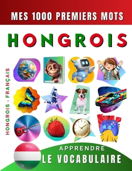 Apprendre le vocabulaire Hongrois : Mes mille premiers mots, Bilingue Hongrois - Français: Imagier Hongrois pour débutant (French Edition)