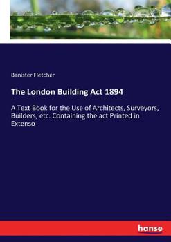 Paperback The London Building Act 1894: A Text Book for the Use of Architects, Surveyors, Builders, etc. Containing the act Printed in Extenso Book