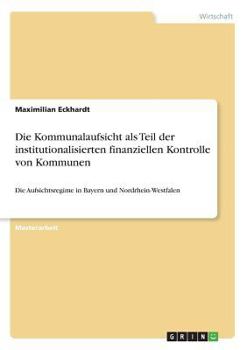 Paperback Die Kommunalaufsicht als Teil der institutionalisierten finanziellen Kontrolle von Kommunen: Die Aufsichtsregime in Bayern und Nordrhein-Westfalen [German] Book