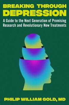 Breaking Through Depression: A No-Nonsense Guide to the Next Generation of Discoveries and Treatments in Search of Healing