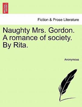 Naughty Mrs. Gordon. A romance of society. By Rita.
