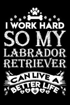 Paperback I work hard so my Labrador Retriever can live a better life: Cute Labrador Retriever lovers notebook journal or dairy - Labrador Retriever Dog owner a Book