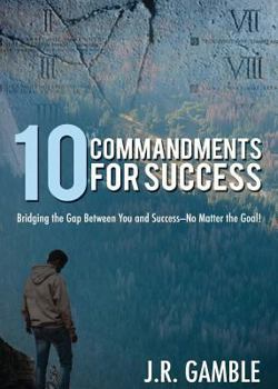 Paperback 10 Commandments for Succcess: Bridging the Gap Between You and Success- No Matter the Goal! Book