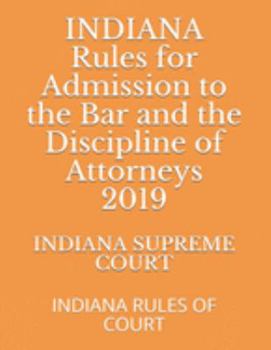INDIANA Rules for Admission to the Bar  and the Discipline of Attorneys 2019: INDIANA RULES OF COURT