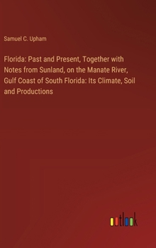 Florida: Past and Present, Together with Notes from Sunland, on the Manate River, Gulf Coast of South Florida: Its Climate, Soil and Productions